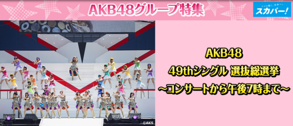 Bsスカパー Akb48 49thシングル選抜総選挙 コンサート部分の放送をリクエストアワー17に変更 Ske48まとめろぐっ