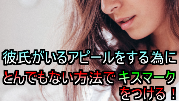 画像あり 彼氏がいない女の子 が とんでもない方法で キスマーク をつける ネクスト速報