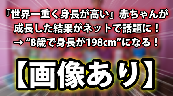 画像あり 世界一重く身長が高い 赤ちゃんが成長した結果 8歳で身長が198cm になる ネクスト速報