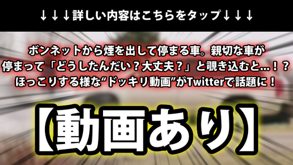 動画あり ボンネットから煙を出して停まる車 親切な車が停まって どうしたんだい 大丈夫 と覗き込むと ほっこりする様な ドッキリ動画 がtwitterで話題に ネクスト速報