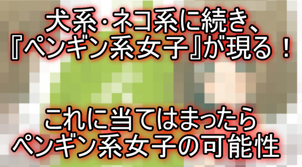 画像あり 犬系 ネコ系に続き ペンギン系女子 が現る こんな女子周りにいるか ｗｗｗ ネクスト速報