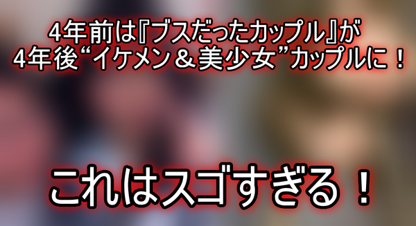 画像あり 4年前は ブスだったカップル が 4年後 イケメン 美少女 カップルに ネクスト速報