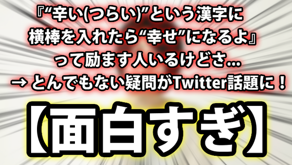 面白すぎ 辛い つらい という漢字に横棒を入れたら 幸せ になるよ って励ます人いるけどさ とんでもない疑問がtwitterで話題に ｗｗｗ ネクスト速報