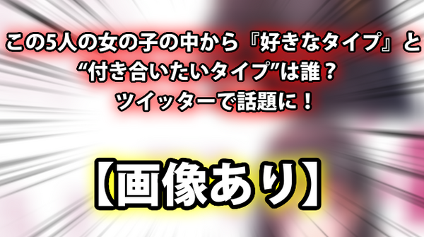 画像あり この5人の女の子の中から 好きなタイプ と 付き合いたいタイプ は誰 ツイッターで話題に ネクスト速報