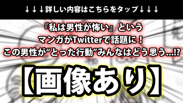 画像あり 私は男性が怖い というマンガがtwitterで話題に この男性が とった行動 みんなはどう思う ネクスト速報