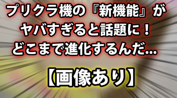 画像あり プリクラ機の 新機能 がヤバすぎると話題に どこまで進化するんだ Www ネクスト速報