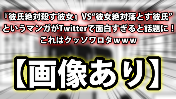 画像あり 彼氏絶対殺す彼女 Vs 彼女絶対落とす彼氏 というマンガがtwitterで面白すぎると話題に これはクッソワロタｗｗｗ ネクスト速報