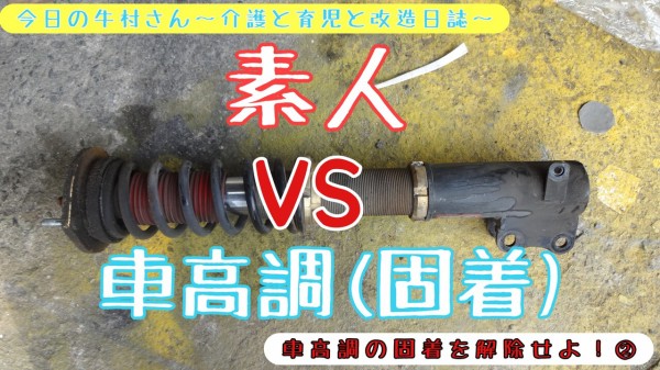 車高調の固着を解除せよ 今日の牛村さん 介護と育児と改造日誌