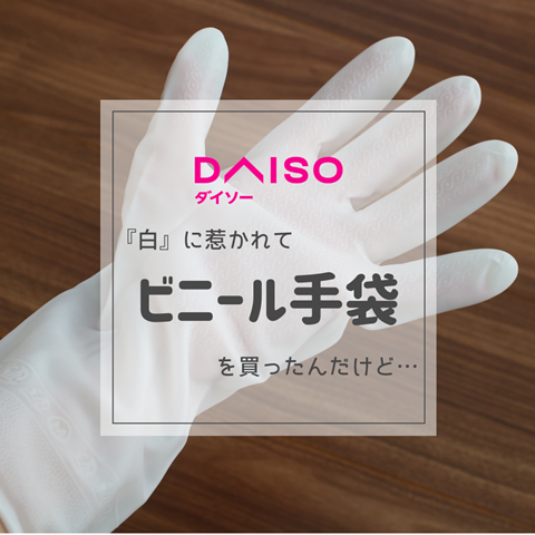 ダイソー 白 に惹かれて ビニール手袋 を買ってみたんだけど えりゐのｅｖｅｒｙ ｄｉａｒｙ Powered By ライブドアブログ