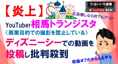 炎上 Youtuber相馬トランジスタ ディズニーシー での動画投稿し批判殺到 商業目的撮影は禁止やろ はいいろ速報 Youtubeまとめ