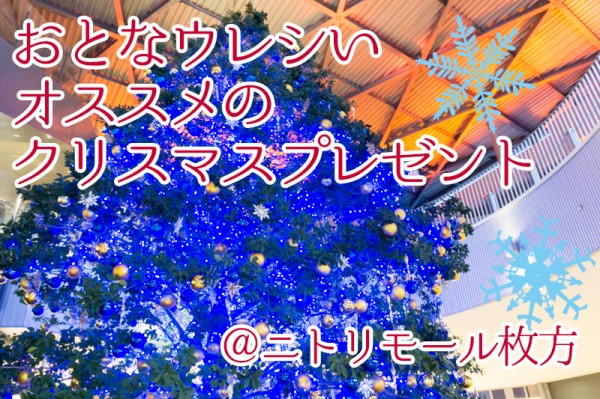 大人が欲しいクリスマスプレゼントランキング 読者アンケートをもとにニトリモール枚方で探してきた ひらつー広告 枚方つーしん