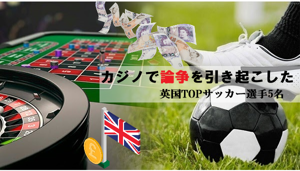 カジノで問題行動 5人の有名サッカー選手たち 英国ゴシップに載ったトラブル She Sonlinegambler