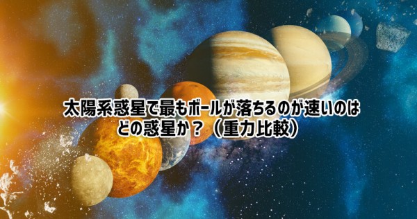 太陽系の中で、ボールが落ちるのが一番速いのはどの星か？（重力比較