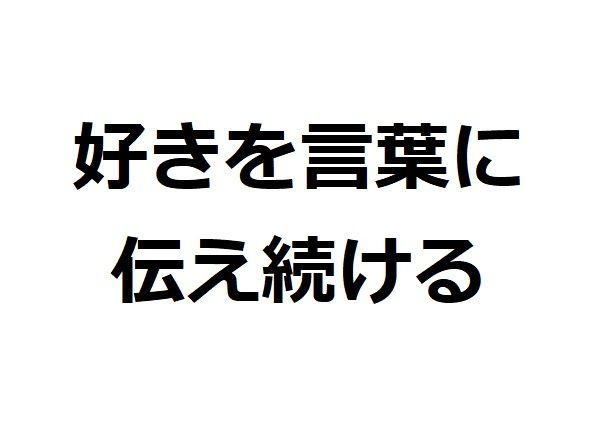 好きという気持ちを言葉に乗せよう そして発信し続けよう コバログ