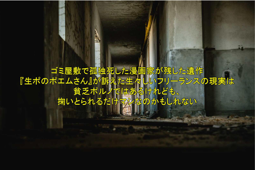 ゴミ屋敷で孤独死した漫画家が残した遺作 生ポのポエムさん が訴えた生々しいフリーランスの現実は貧乏ポルノではあるけれども 掬いとられるだけマシなのかもしれない 介護徒然草