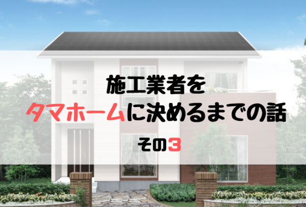 施工業者をタマホームに決めるまでの話 その3 19 タマホームでマイホームを建てた建築士が適当に家づくりの事を書くブログ