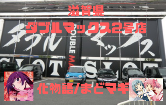 滋賀優良店 ダブルマックス2号店 Cﾗﾝｸ 評判 イベント 全国屈指の化物語推しの店 パチンコ パチスロ優良店情報