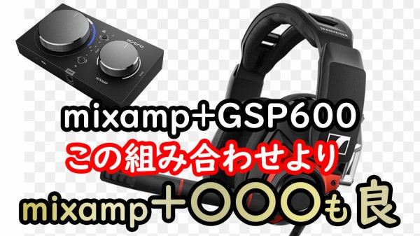 GSP600より比較してのおすすめのヘッドセット(mixamp pro使って) : じゅうはちきんが〇〇探しに逝く!!