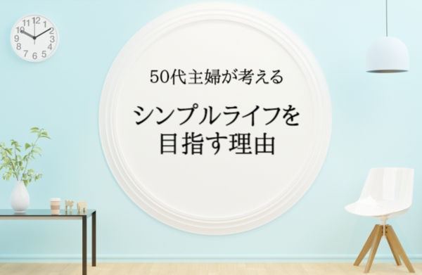 ５０代主婦がシンプルライフを目指す理由を改めて考えてみた Rinのシンプルライフ Powered By ライブドアブログ