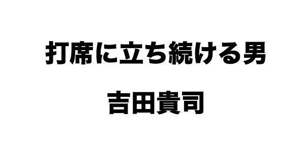 打席に立ち続ける男 吉田貴司 シン Sin Blog