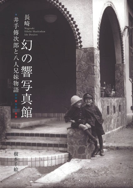 長崎 幻の響写真館 井手傳次郎と八人兄妹物語 根本千絵 山崎加代子 昭和堂-