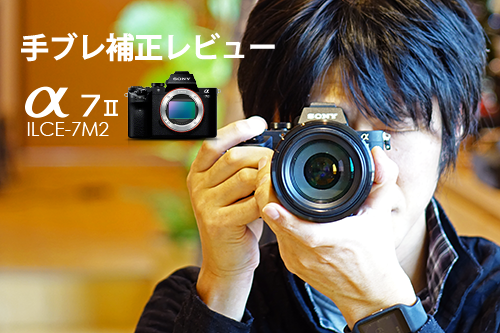 かなり効果あり！「α7II レビュー」 手ブレ補正性能をテストしてみまし 