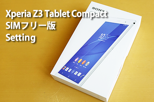 SIMフリー版 「Xperia Z3 Tablet Compact」がやって来た！携帯