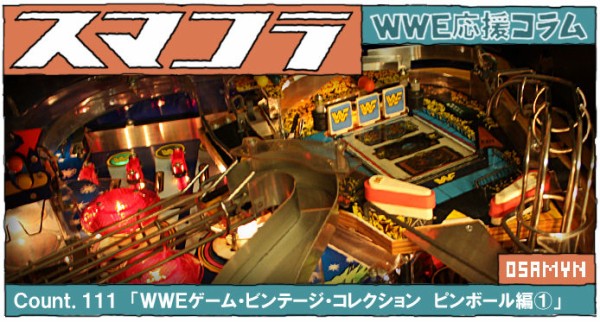 Ｃｏｕｎｔ．１１１ 「WWEゲーム・ビンテージ・コレクション ピンボール編①」 : スマコラ - ＷＷＥ応援コラム