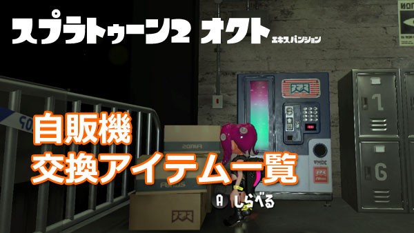 スプラトゥーン2オクト攻略 自販機でアイテム交換できたもの一覧 スプラトゥーン2オクト攻略 自販機でアイテム交換できたもの一覧